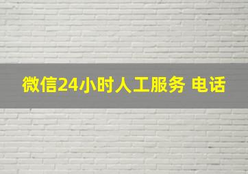 微信24小时人工服务 电话